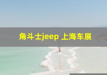 角斗士jeep 上海车展